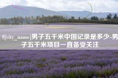 诸暨男子五千米中国记录是多少-男子五千米项目一直备受关注