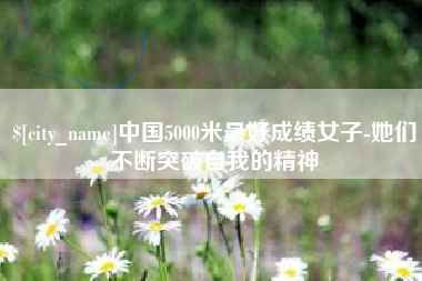 诸暨中国5000米最好成绩女子-她们不断突破自我的精神