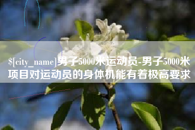 诸暨男子5000米运动员-男子5000米项目对运动员的身体机能有着极高要求
