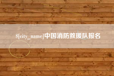 诸暨中国消防救援队报名