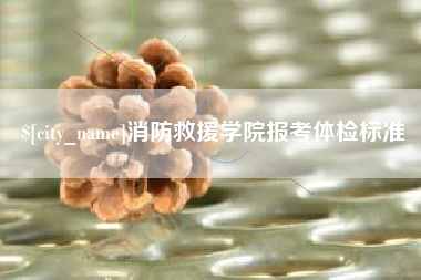 诸暨消防救援学院报考体检标准