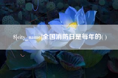 诸暨全国消防日是每年的( )