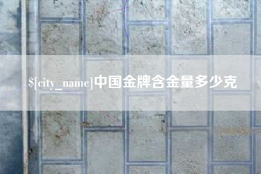 诸暨中国金牌含金量多少克