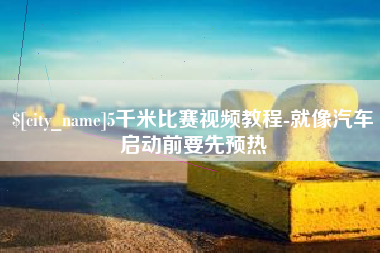 诸暨5千米比赛视频教程-就像汽车启动前要先预热
