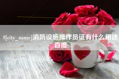 诸暨消防设施操作员证有什么用途百度