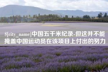 诸暨中国五千米纪录-但这并不能掩盖中国运动员在该项目上付出的努力