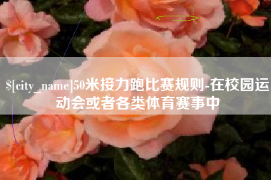 诸暨50米接力跑比赛规则-在校园运动会或者各类体育赛事中