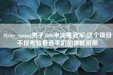 诸暨男子5000米决赛冠军-这个项目不仅考验着选手们的体能极限