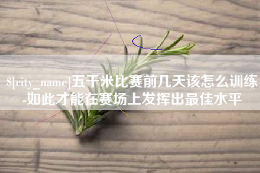 诸暨五千米比赛前几天该怎么训练-如此才能在赛场上发挥出最佳水平