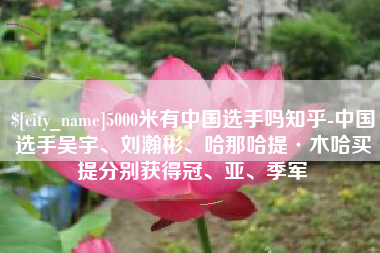 诸暨5000米有中国选手吗知乎-中国选手吴宇、刘瀚彬、哈那哈提·木哈买提分别获得冠、亚、季军