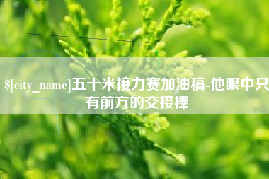 诸暨五十米接力赛加油稿-他眼中只有前方的交接棒