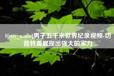 诸暨男子五千米世界纪录视频-切普特盖展现出强大的实力
