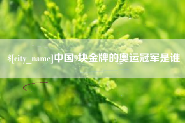 诸暨中国9块金牌的奥运冠军是谁
