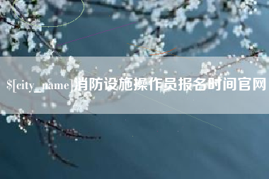 诸暨消防设施操作员报名时间官网