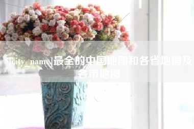 诸暨最全的中国地图和各省地图及各市地图