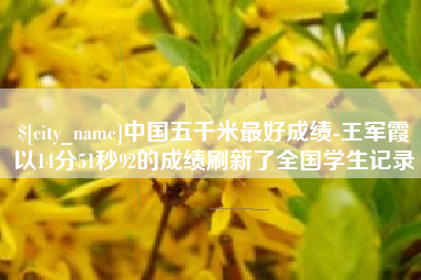 诸暨中国五千米最好成绩-王军霞以14分51秒92的成绩刷新了全国学生记录