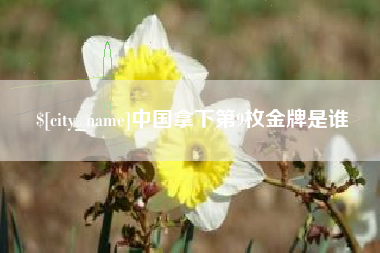 诸暨中国拿下第9枚金牌是谁