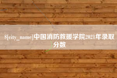 诸暨中国消防救援学院2021年录取分数