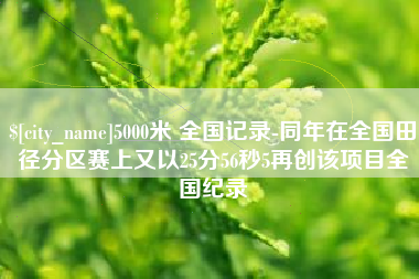 诸暨5000米 全国记录-同年在全国田径分区赛上又以25分56秒5再创该项目全国纪录
