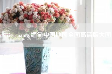 诸暨缅甸中国地图全图高清版大图