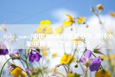 诸暨中国5000米纪录是多少-用汗水和拼搏书写了属于自己