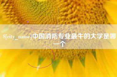 诸暨中国消防专业最牛的大学是哪一个