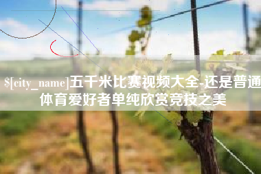 诸暨五千米比赛视频大全-还是普通体育爱好者单纯欣赏竞技之美