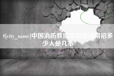 诸暨中国消防救援学院在河南招多少人是几本
