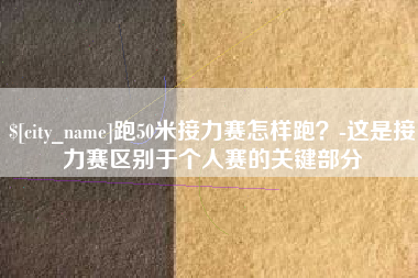 诸暨跑50米接力赛怎样跑？-这是接力赛区别于个人赛的关键部分