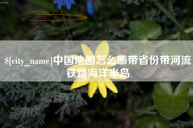 诸暨中国地图怎么画带省份带河流铁路海洋半岛