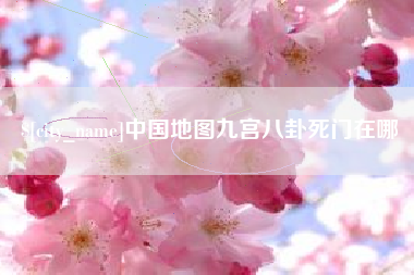 诸暨中国地图九宫八卦死门在哪