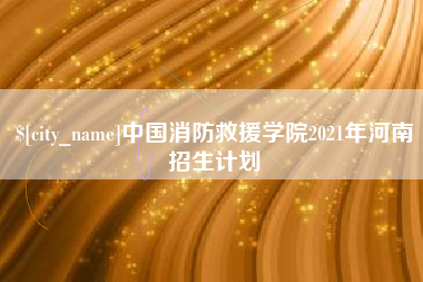 诸暨中国消防救援学院2021年河南招生计划