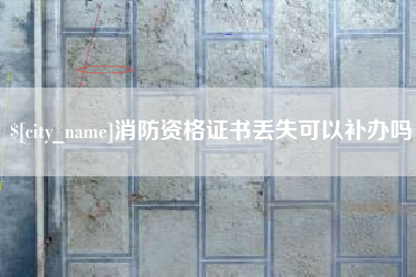 诸暨消防资格证书丢失可以补办吗