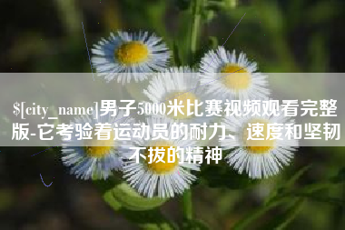 诸暨男子5000米比赛视频观看完整版-它考验着运动员的耐力、速度和坚韧不拔的精神