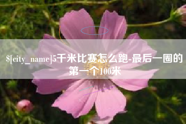 诸暨5千米比赛怎么跑-最后一圈的第一个100米