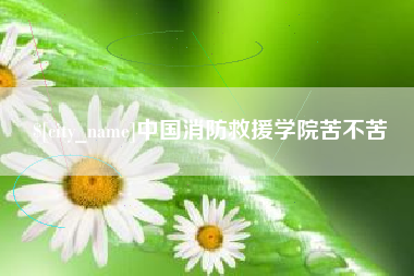 诸暨中国消防救援学院苦不苦