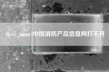 诸暨中国消防产品信息网打不开
