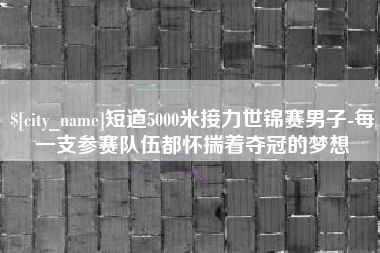 诸暨短道5000米接力世锦赛男子-每一支参赛队伍都怀揣着夺冠的梦想
