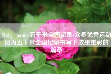 诸暨五千米全国纪录-众多优秀运动员为五千米全国纪录书写下浓墨重彩的篇章