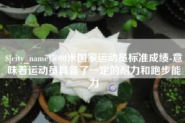 诸暨5000米国家运动员标准成绩-意味着运动员具备了一定的耐力和跑步能力