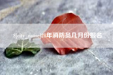 诸暨21年消防员几月份报名