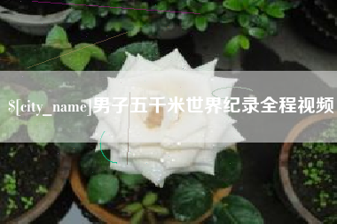 诸暨男子五千米世界纪录全程视频