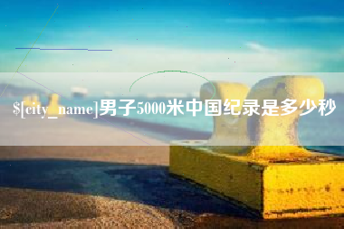 诸暨男子5000米中国纪录是多少秒