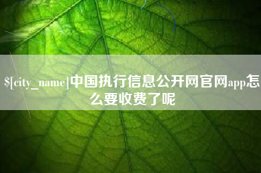 诸暨中国执行信息公开网官网app怎么要收费了呢