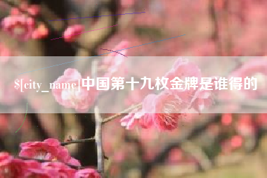 诸暨中国第十九枚金牌是谁得的