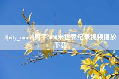 诸暨男子5000米世界纪录视频播放下载