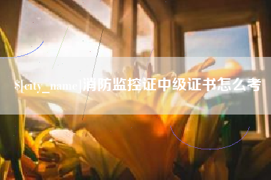 诸暨消防监控证中级证书怎么考