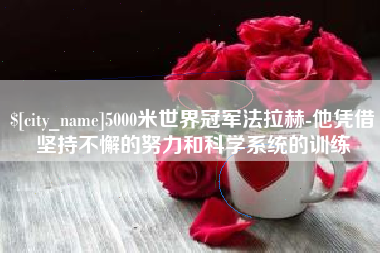 诸暨5000米世界冠军法拉赫-他凭借坚持不懈的努力和科学系统的训练