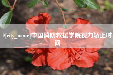 诸暨中国消防救援学院视力矫正时间