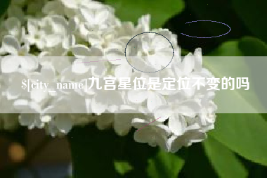 诸暨九宫星位是定位不变的吗